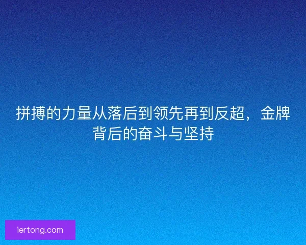 拼搏的力量从落后到领先再到反超，金牌背后的奋斗与坚持